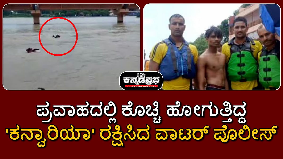 ಪ್ರವಾಹದಲ್ಲಿ ಕೊಚ್ಚಿ ಹೋಗುತ್ತಿದ್ದ ''ಕನ್ವಾರಿಯಾ'' ರಕ್ಷಿಸಿದ ವಾಟರ್ ಪೊಲೀಸ್